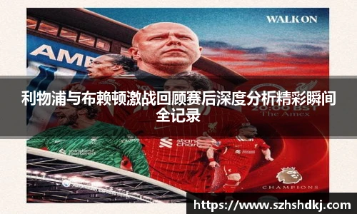 星耀国际利物浦与布赖顿激战回顾赛后深度分析精彩瞬间全记录