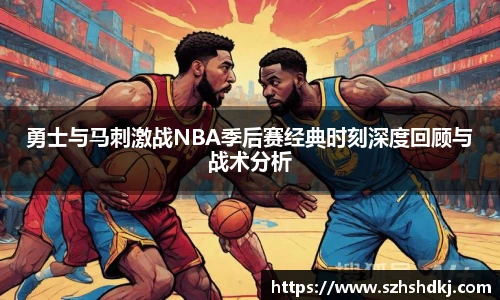 星耀国际勇士与马刺激战NBA季后赛经典时刻深度回顾与战术分析