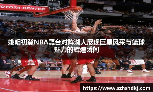 星耀国际姚明初登NBA舞台对阵湖人展现巨星风采与篮球魅力的辉煌瞬间