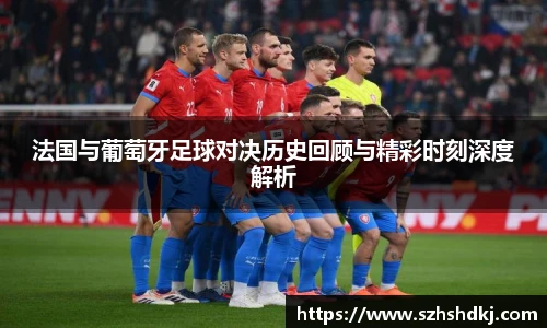 星耀国际法国与葡萄牙足球对决历史回顾与精彩时刻深度解析